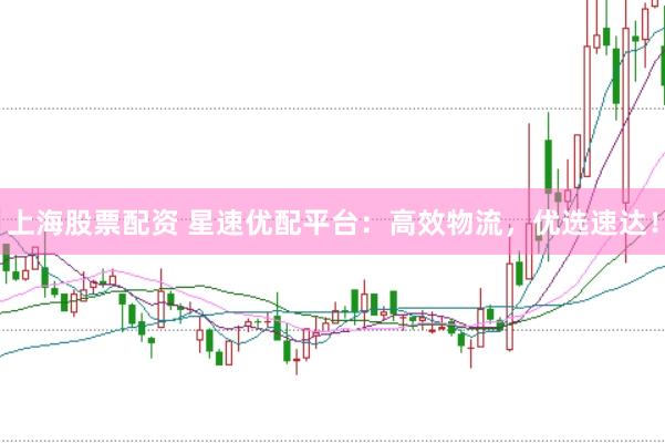 上海股票配资 星速优配平台：高效物流，优选速达！