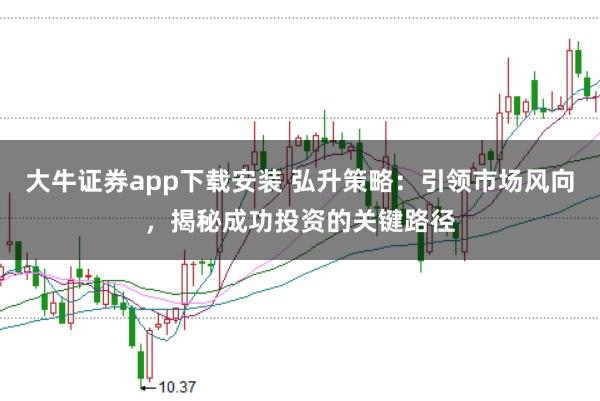 大牛证券app下载安装 弘升策略：引领市场风向，揭秘成功投资的关键路径