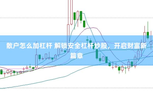散户怎么加杠杆 解锁安全杠杆炒股,开启财富新篇章