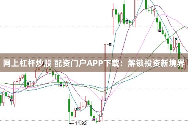 网上杠杆炒股 配资门户APP下载:解锁投资新境界