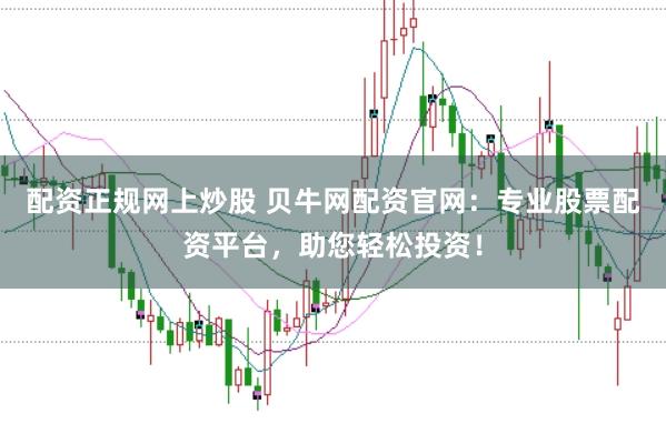 配资正规网上炒股 贝牛网配资官网:专业股票配资平台,助您轻松投资!