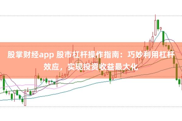 股掌财经app 股市杠杆操作指南：巧妙利用杠杆效应，实现投资收益最大化