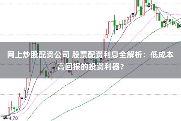 网上炒股配资公司 股票配资利息全解析：低成本高回报的投资利器？