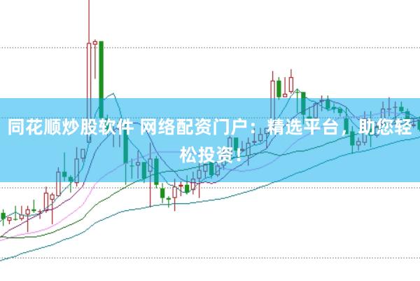 同花顺炒股软件 网络配资门户:精选平台,助您轻松投资!