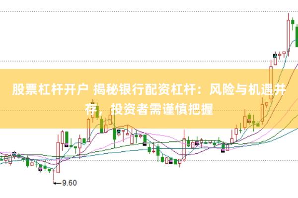 股票杠杆开户 揭秘银行配资杠杆：风险与机遇并存，投资者需谨慎把握