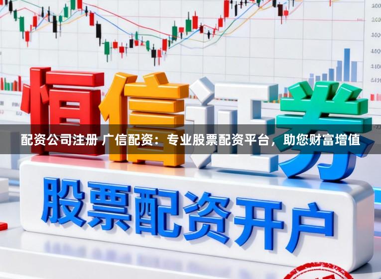 配资公司注册 广信配资:专业股票配资平台,助您财富增值