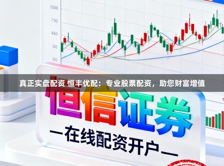 真正实盘配资 恒丰优配：专业股票配资，助您财富增值