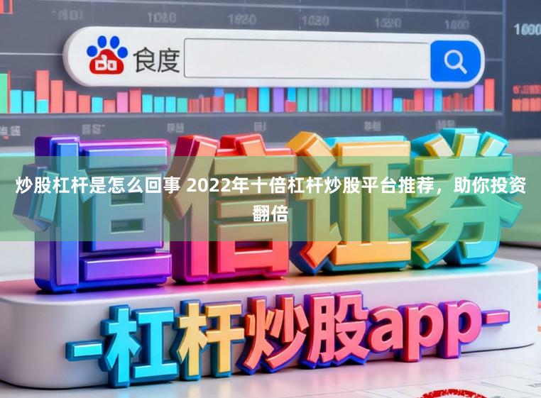 炒股杠杆是怎么回事 2022年十倍杠杆炒股平台推荐,助你投资翻倍
