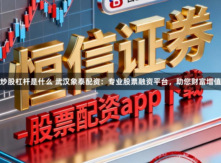 炒股杠杆是什么 武汉象泰配资:专业股票融资平台,助您财富增值