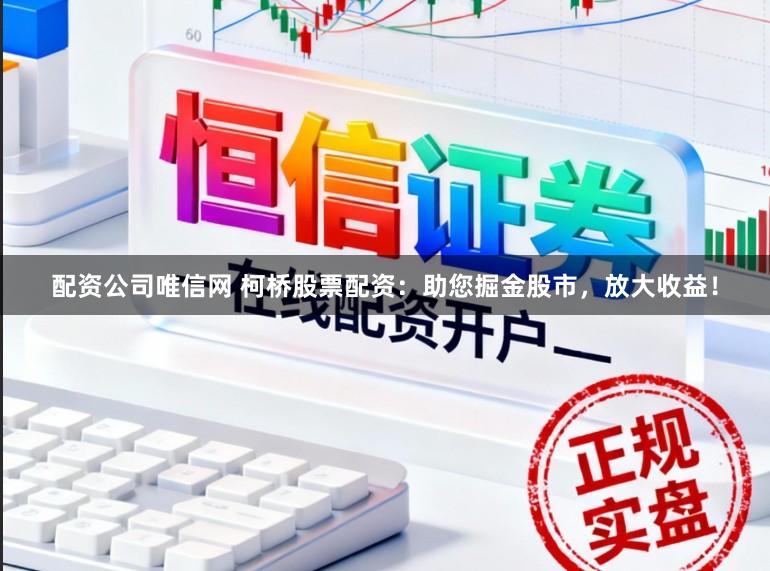 配资公司唯信网 柯桥股票配资：助您掘金股市，放大收益！