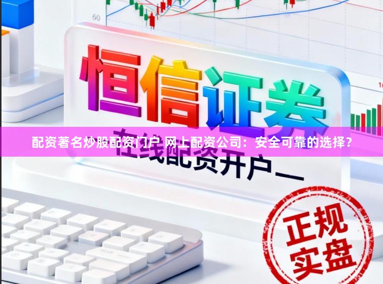 配资著名炒股配资门户 网上配资公司：安全可靠的选择？