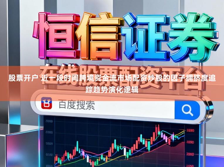 股票开户 近一段时间跨境资金流市场配资炒股的因子拥挤度追踪趋势演化逻辑