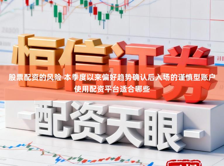 股票配资的风险 本季度以来偏好趋势确认后入场的谨慎型账户使用配资平台适合哪些