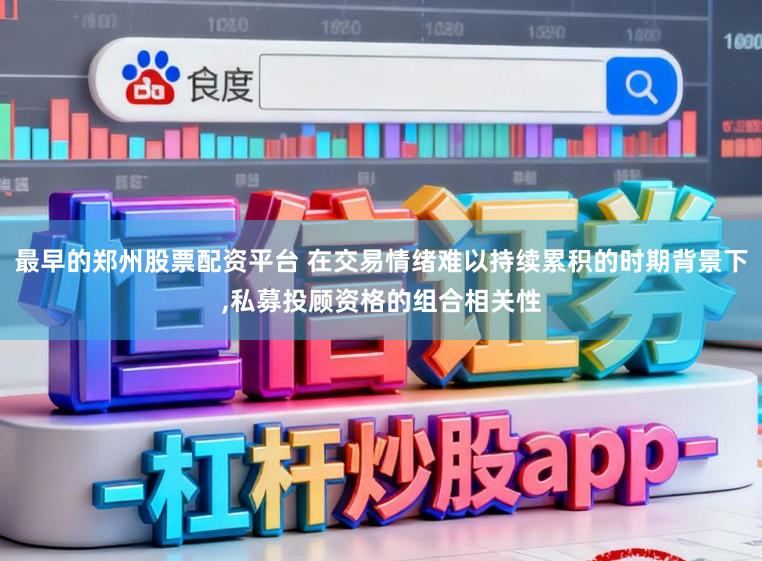 最早的郑州股票配资平台 在交易情绪难以持续累积的时期背景下，私募投顾资格的组合相关性