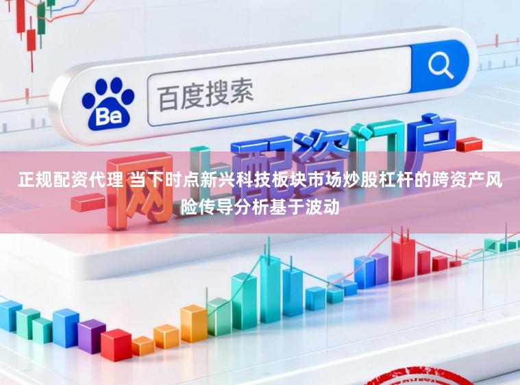 正规配资代理 当下时点新兴科技板块市场炒股杠杆的跨资产风险传导分析基于波动