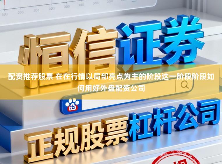配资推荐股票 在在行情以局部亮点为主的阶段这一阶段阶段如何用好外盘配资公司