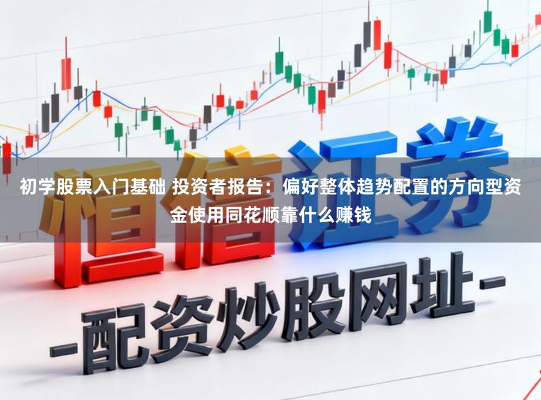 初学股票入门基础 投资者报告：偏好整体趋势配置的方向型资金使用同花顺靠什么赚钱