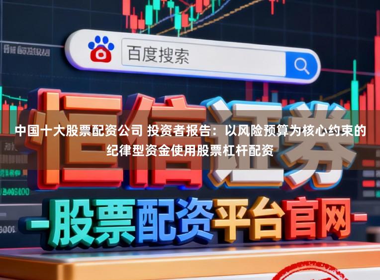 中国十大股票配资公司 投资者报告：以风险预算为核心约束的纪律型资金使用股票杠杆配资