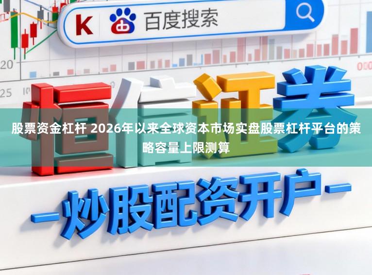 股票资金杠杆 2026年以来全球资本市场实盘股票杠杆平台的策略容量上限测算