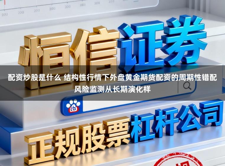 配资炒股是什么 结构性行情下外盘黄金期货配资的周期性错配风险监测从长期演化样
