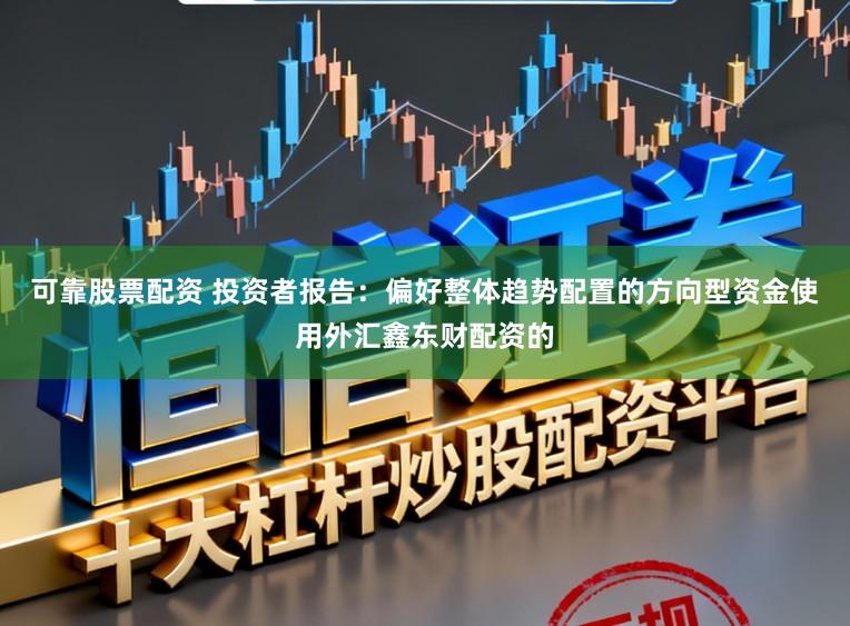 可靠股票配资 投资者报告：偏好整体趋势配置的方向型资金使用外汇鑫东财配资的