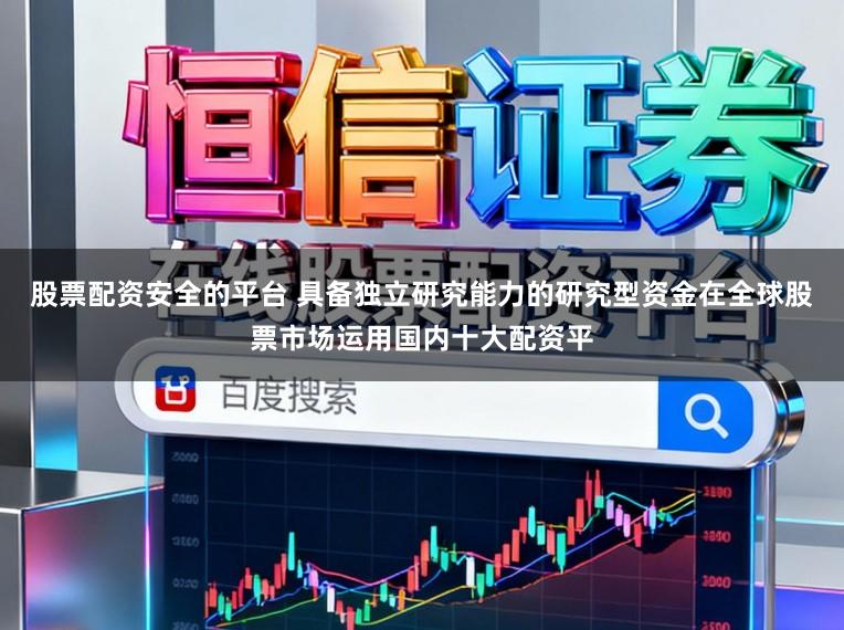 股票配资安全的平台 具备独立研究能力的研究型资金在全球股票市场运用国内十大配资平