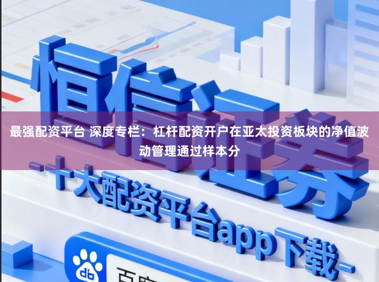 最强配资平台 深度专栏：杠杆配资开户在亚太投资板块的净值波动管理通过样本分
