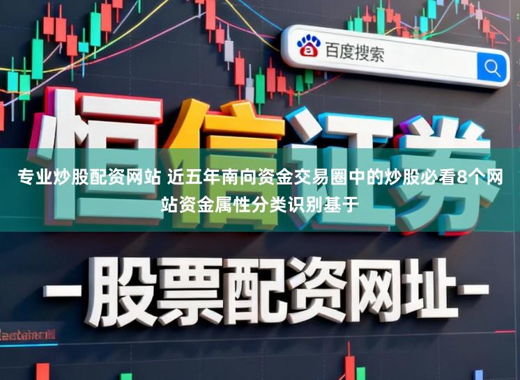 专业炒股配资网站 近五年南向资金交易圈中的炒股必看8个网站资金属性分类识别基于