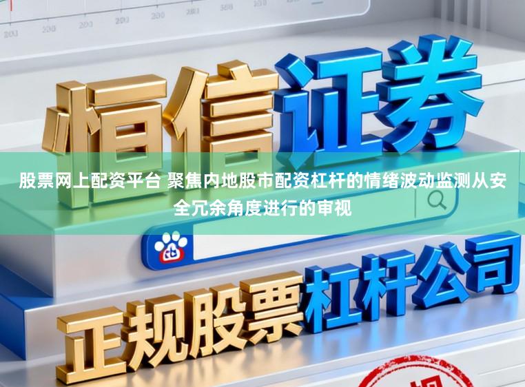 股票网上配资平台 聚焦内地股市配资杠杆的情绪波动监测从安全冗余角度进行的审视