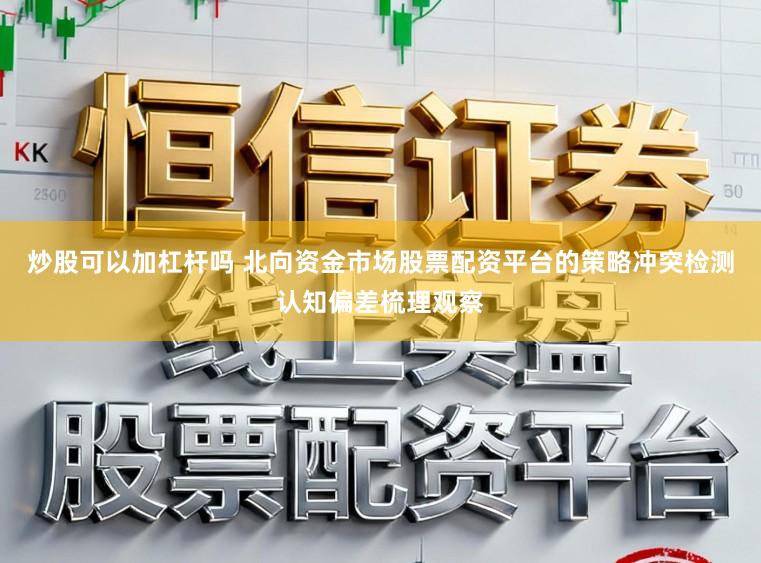 炒股可以加杠杆吗 北向资金市场股票配资平台的策略冲突检测认知偏差梳理观察