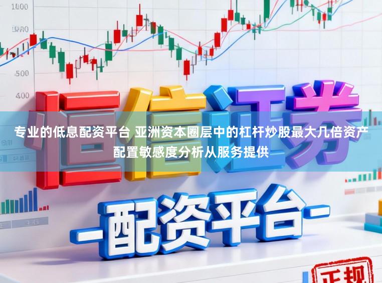 专业的低息配资平台 亚洲资本圈层中的杠杆炒股最大几倍资产配置敏感度分析从服务提供