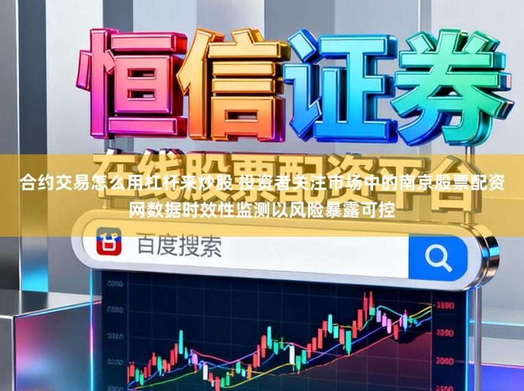 合约交易怎么用杠杆来炒股 投资者关注市场中的南京股票配资网数据时效性监测以风险暴露可控