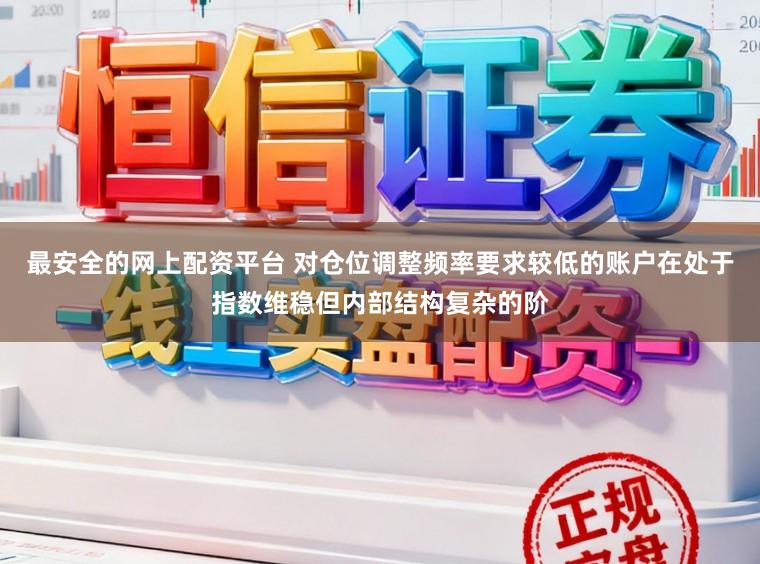 最安全的网上配资平台 对仓位调整频率要求较低的账户在处于指数维稳但内部结构复杂的阶