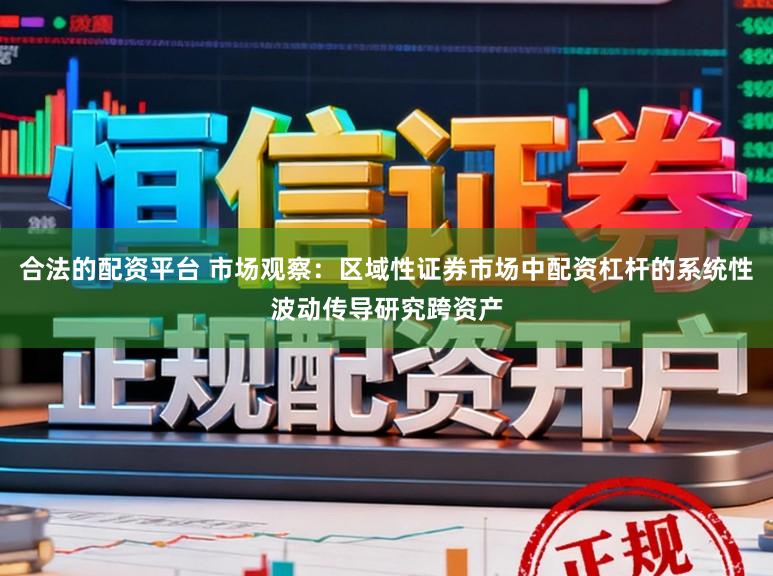 合法的配资平台 市场观察：区域性证券市场中配资杠杆的系统性波动传导研究跨资产