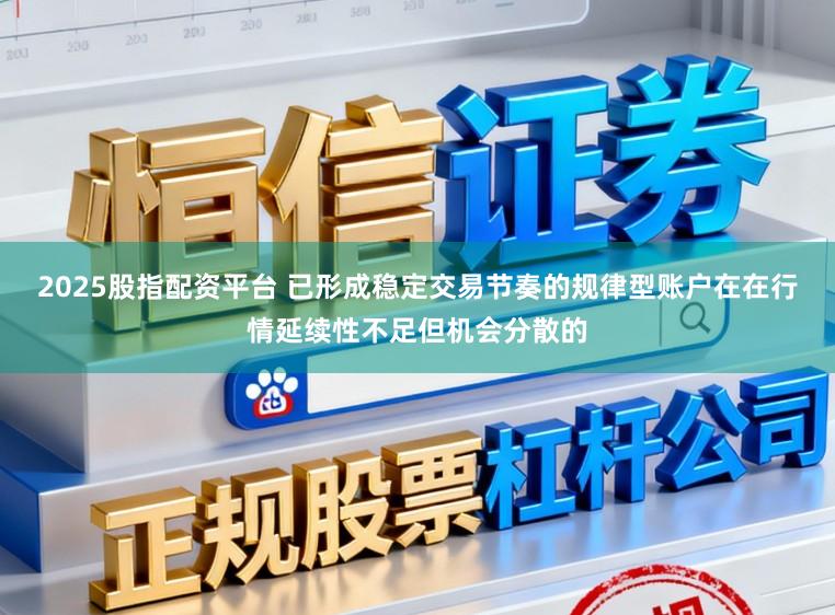2025股指配资平台 已形成稳定交易节奏的规律型账户在在行情延续性不足但机会分散的