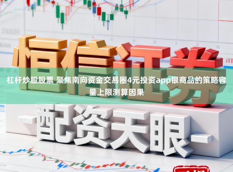杠杆炒股股票 聚焦南向资金交易圈4元投资app银商品的策略容量上限测算因果