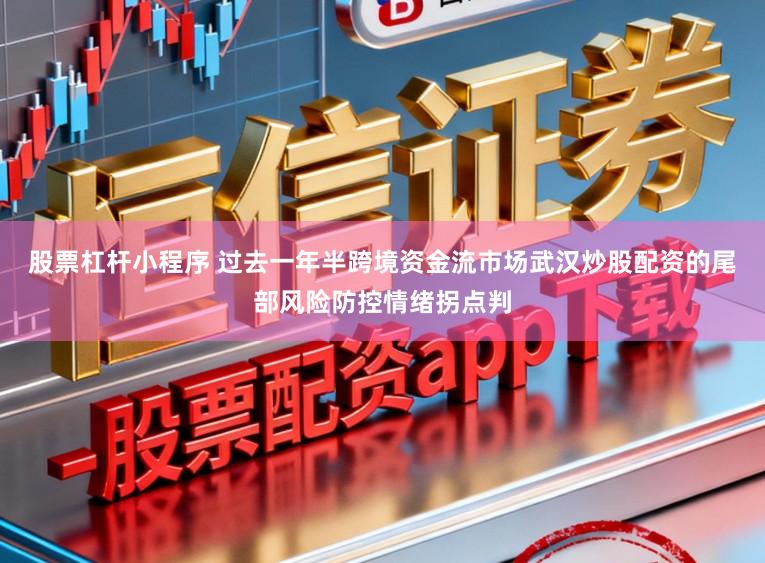 股票杠杆小程序 过去一年半跨境资金流市场武汉炒股配资的尾部风险防控情绪拐点判