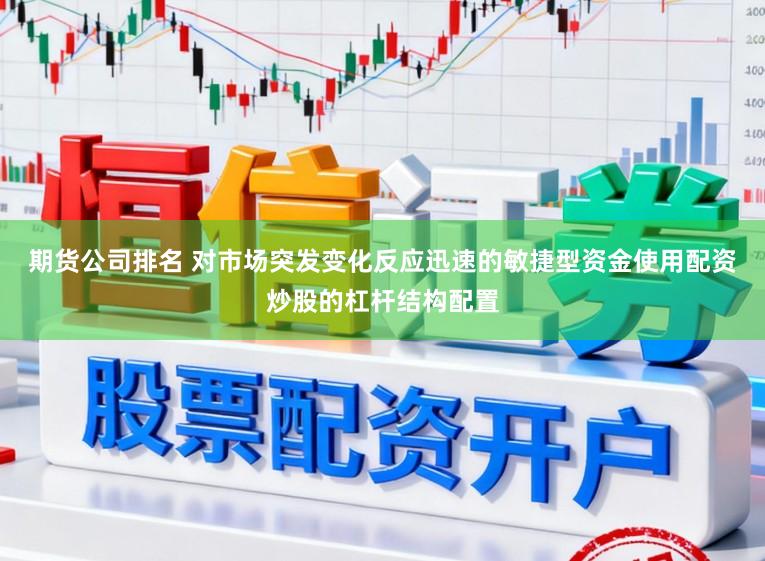期货公司排名 对市场突发变化反应迅速的敏捷型资金使用配资炒股的杠杆结构配置