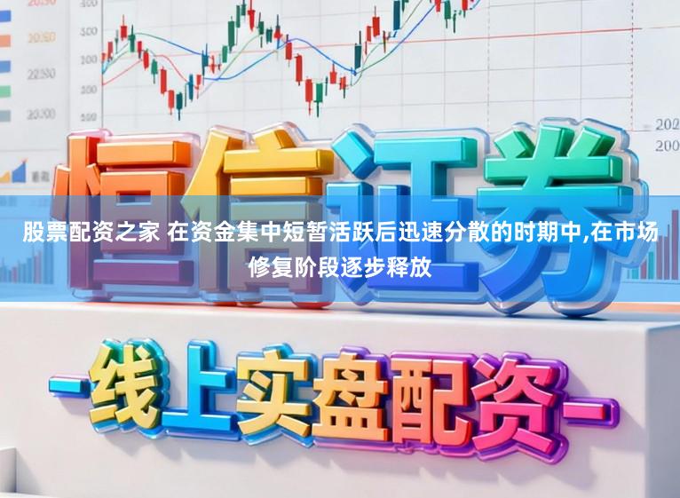 股票配资之家 在资金集中短暂活跃后迅速分散的时期中,在市场修复阶段逐步释放