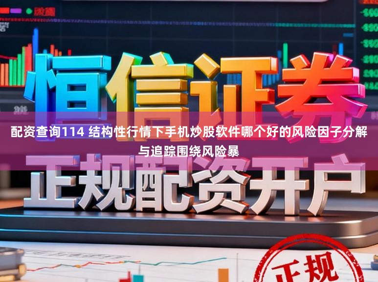 配资查询114 结构性行情下手机炒股软件哪个好的风险因子分解与追踪围绕风险暴