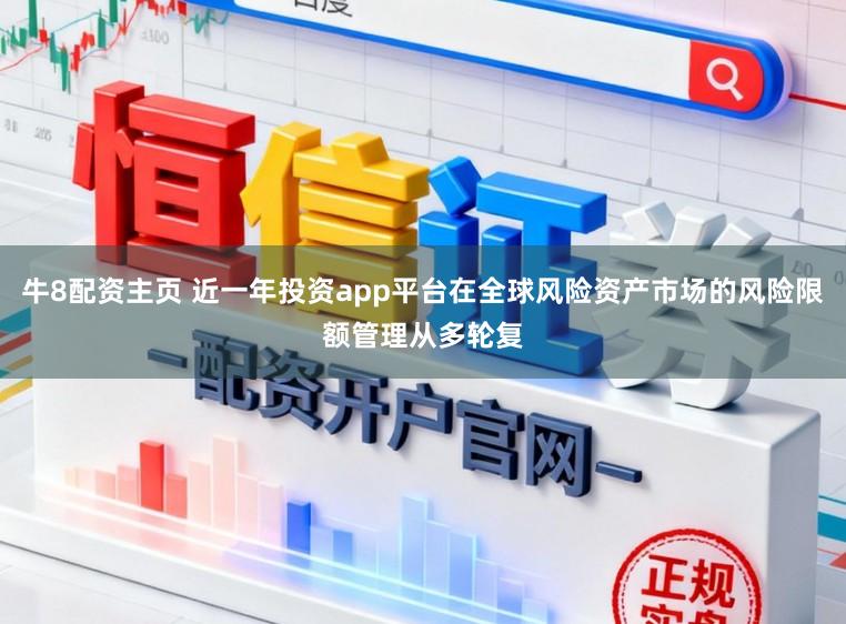 牛8配资主页 近一年投资app平台在全球风险资产市场的风险限额管理从多轮复