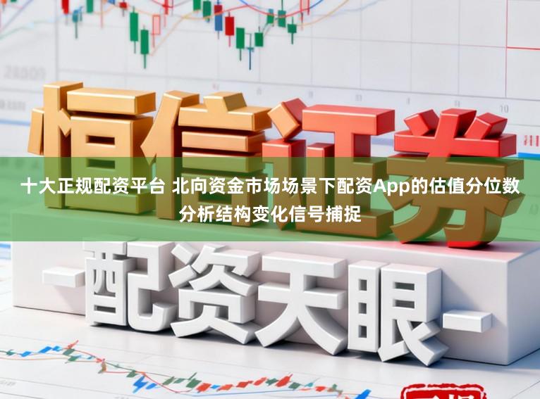 十大正规配资平台 北向资金市场场景下配资App的估值分位数分析结构变化信号捕捉