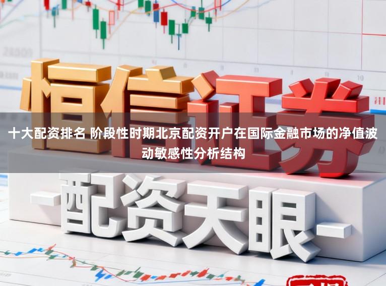 十大配资排名 阶段性时期北京配资开户在国际金融市场的净值波动敏感性分析结构