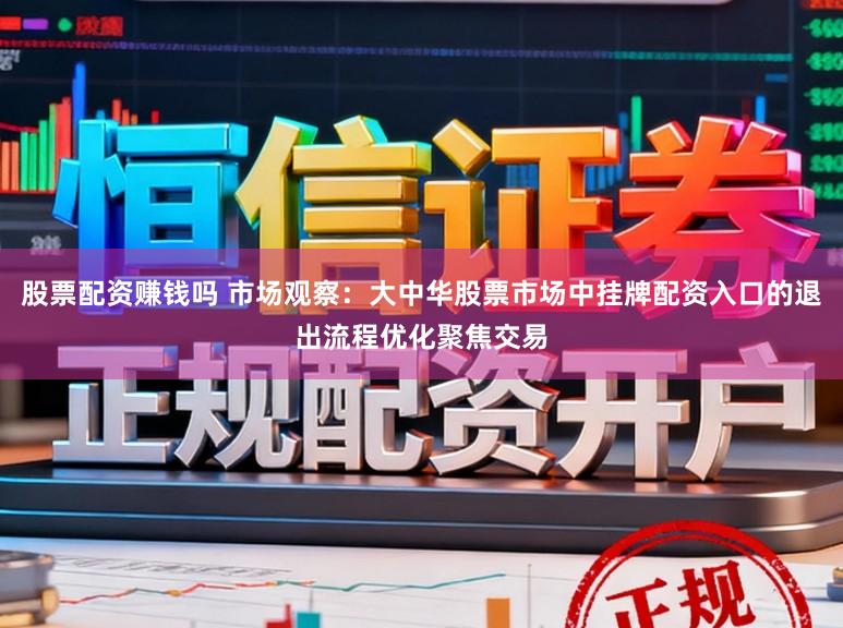 股票配资赚钱吗 市场观察：大中华股票市场中挂牌配资入口的退出流程优化聚焦交易