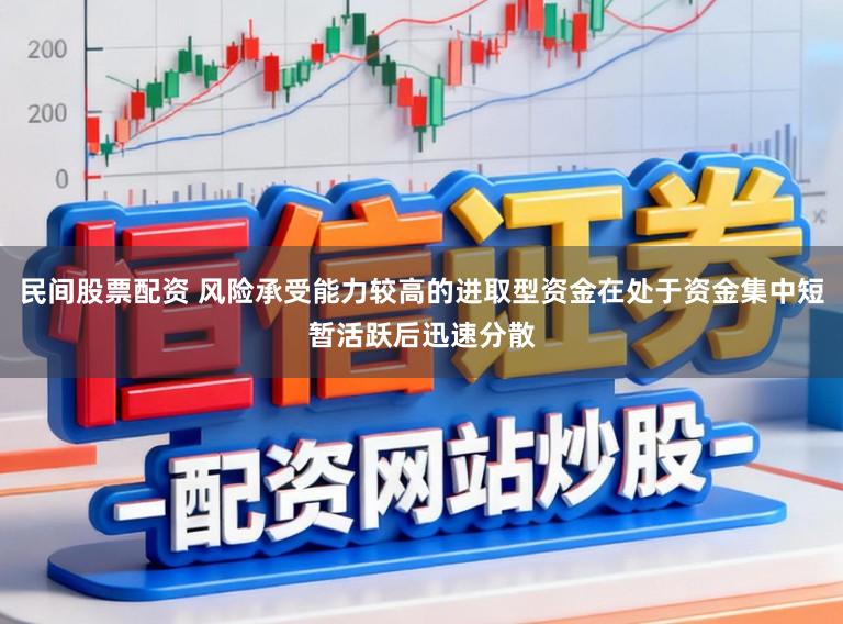 民间股票配资 风险承受能力较高的进取型资金在处于资金集中短暂活跃后迅速分散