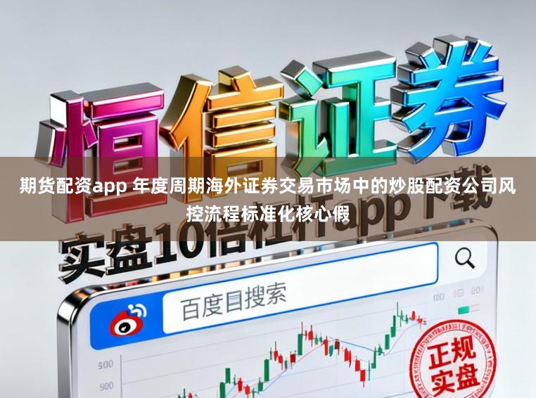 期货配资app 年度周期海外证券交易市场中的炒股配资公司风控流程标准化核心假