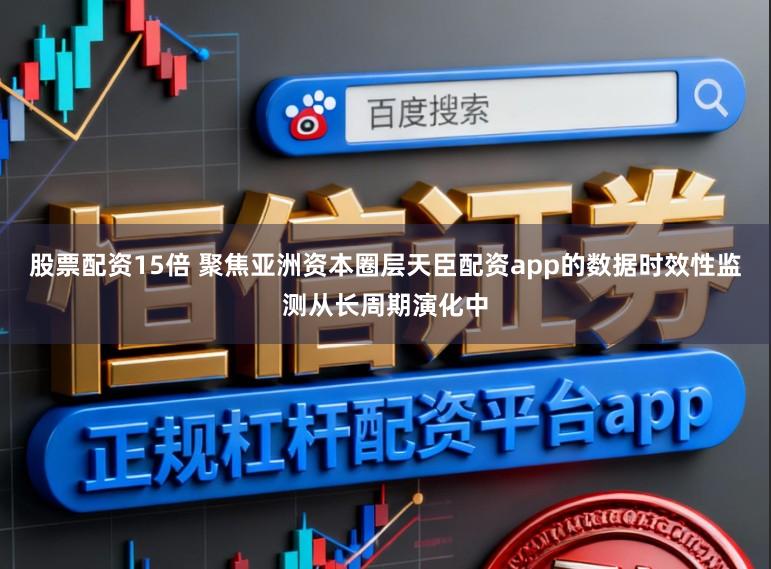 股票配资15倍 聚焦亚洲资本圈层天臣配资app的数据时效性监测从长周期演化中