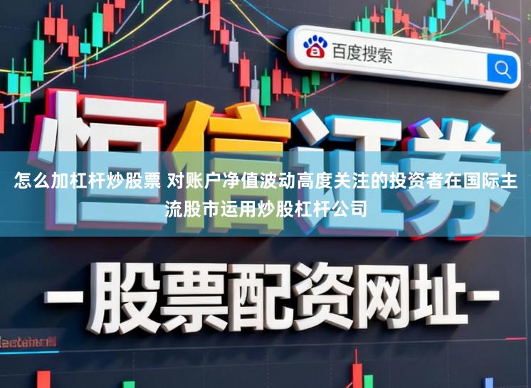 怎么加杠杆炒股票 对账户净值波动高度关注的投资者在国际主流股市运用炒股杠杆公司