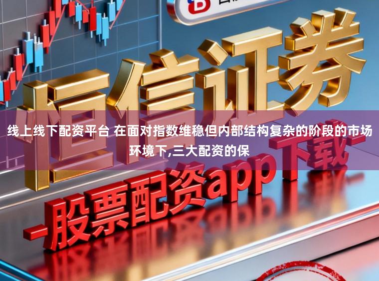 线上线下配资平台 在面对指数维稳但内部结构复杂的阶段的市场环境下，三大配资的保