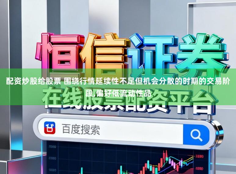 配资炒股给股票 围绕行情延续性不足但机会分散的时期的交易阶段，偏好低流动性品
